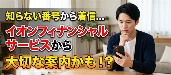 その電話番号はイオンフィナンシャルサービスから大切なお知らせかも？