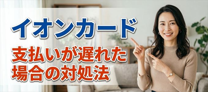 イオンカードの支払いが遅れた場合の対処法
