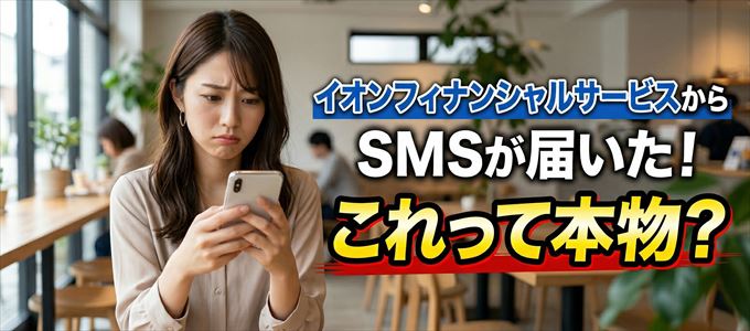 イオンフィナンシャルサービスから送られてきたSMSは本物？
