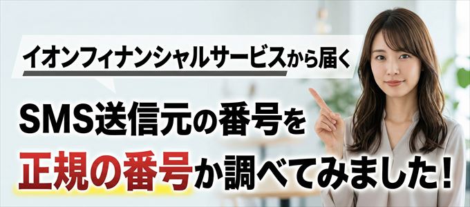 イオンフィナンシャルサービスから届くSMSの送信元の番号を調べてみました