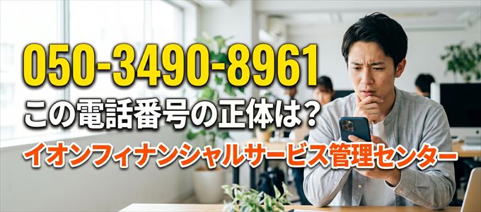 「05034908961」この電話番号の正体は、イオンフィナンシャルサービス管理センター