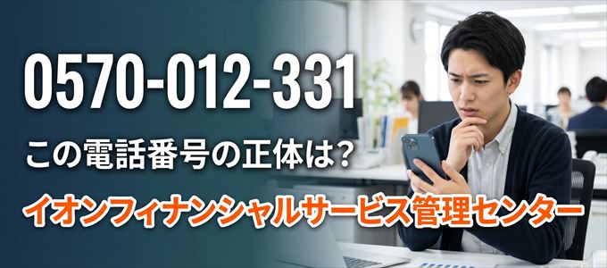 「0570012331」この電話番号の正体は、イオンフィナンシャルサービス管理センター