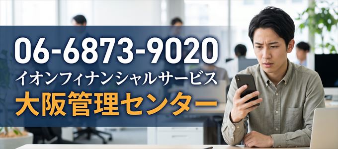 「0668739020」この電話番号の正体は、イオンフィナンシャルサービス「大阪管理センター」